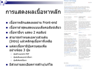 การแสดงผลเนื้อหาหลัก
 เนื้อหาหลักแสดงผลผ่าน Front-end
 เนื้อหาล่าสุดแสดงแบบเต็มคอลัมน์เดียว
 เนื้อหาอื่นๆ แสดง 2 คอลัมน์
 สามารถกาหนดเฉพาะส่วนต้น
(Intro) แล้วคลิกดูเนื้อหาที่เหลือ
 แต่ละเนื้อหามีปุ่มควบคุมเพิ่ม
อย่างน้อย 3 ปุ่ม
 ปุ่มสร้างเอกสาร PDF
 ปุ่มส่งอีเมลแนะนาเนื้อหา
 ปุ่มสั่งพิมพ์เนื้อหา
 มีส่วนรายละเอียดการสร้าง/แก้ไข
 