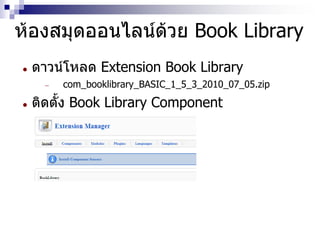 ห้องสมุดออนไลน์ด้วย Book Library
 ดาวน์โหลด Extension Book Library
 com_booklibrary_BASIC_1_5_3_2010_07_05.zip
 ติดตั้ง Book Library Component
 