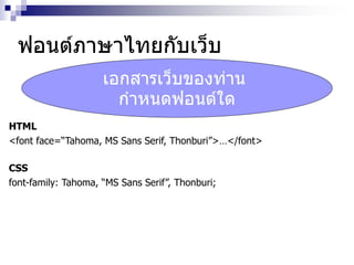 ฟอนต์ภาษาไทยกับเว็บฟอนต์ภาษาไทยกับเว็บ
HTML
<font face=“Tahoma, MS Sans Serif, Thonburi”>…</font>
CSS
font-family: Tahoma, “MS Sans Serif”, Thonburi;
เอกสารเว็บของท่าน
กาหนดฟอนต์ใด
 