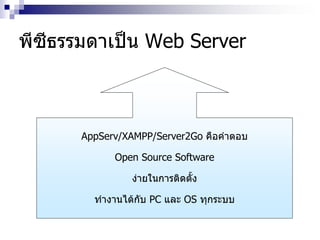 พีซีธรรมดาเป็น Web Server
AppServ/XAMPP/Server2Go คือคาตอบ
Open Source Software
ง่ายในการติดตั้ง
ทางานได้กับ PC และ OS ทุกระบบ
 