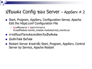 ปรับแต่ง Config ของ Server – AppServ # 2
 Start, Program, AppServ, Configuration Server, Apache
Edit the httpd.conf Configuration File
 ลบเครื่องหมาย # ออกจากรายการ
#LoadModule rewrite_module modules/mod_rewrite.so
 การปรับแก้ไขจะต้องระมัดระวังเป็นพิเศษ
 บันทึกไฟล์ ปิดไฟล์
 Restart Server ด้วยคาสั่ง Start, Program, AppServ, Control
Server by Service, Apache Restart
 