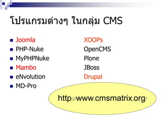 โปรแกรมต่างๆ ในกลุ่ม CMS
 Joomla
 PHP-Nuke
 MyPHPNuke
 Mambo
 eNvolution
 MD-Pro
XOOPs
OpenCMS
Plone
JBoss
Drupal
http://www.cmsmatrix.org/
 
