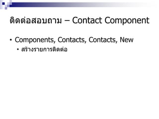 ติดต่อสอบถาม – Contact Component
• Components, Contacts, Contacts, New
• สร้างรายการติดต่อ
 