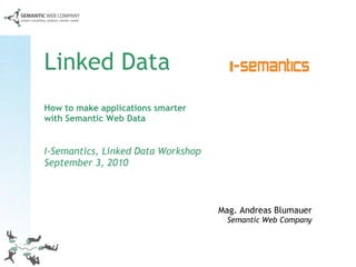 Linked Data How to make applications smarter  with Semantic Web Data I-Semantics, Linked Data Workshop September 3, 2010 Mag. Andreas Blumauer Semantic Web Company 
