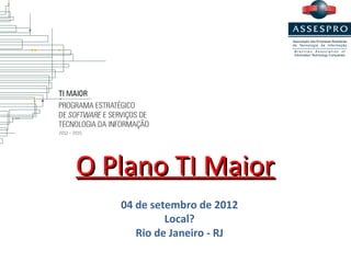 O Plano TI Maior
   04 de setembro de 2012
            Local?
      Rio de Janeiro - RJ
 