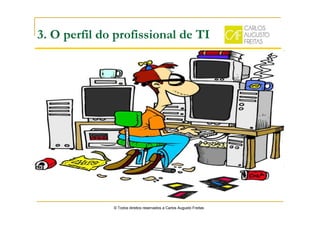 3. O perfil do profissional de TI
© Todos direitos reservados a Carlos Augusto Freitas
 