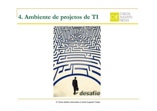 4. Ambiente de projetos de TI
© Todos direitos reservados a Carlos Augusto Freitas
 