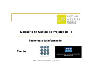 O desafio na Gestão de Projetos de TI
Tecnologia da Informação
© Todos direitos reservados a Carlos Augusto Freitas
Evento:
 