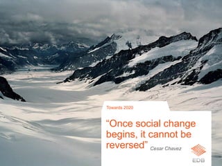 “Once social change
begins, it cannot be
reversed”
Towards 2020
Cesar Chavez
 