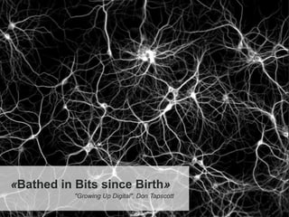 «Bathed in Bits since Birth»
"Growing Up Digital", Don Tapscott
 