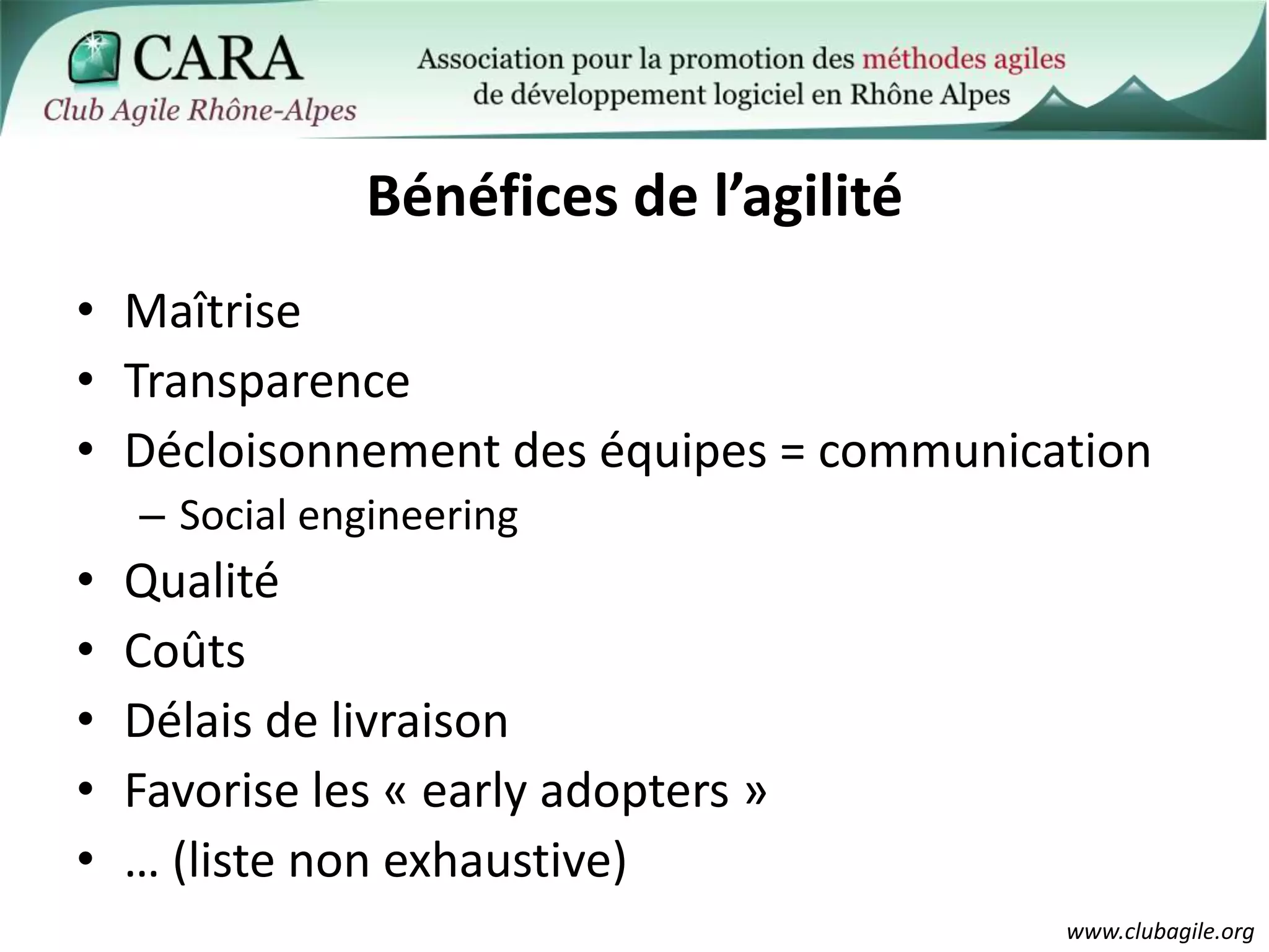 Bénéfices de l’agilitéMaîtriseTransparenceDécloisonnement des équipes = communicationSocial engineering  QualitéCoûtsDélais de livraisonFavorise les « earlyadopters »… (liste non exhaustive)