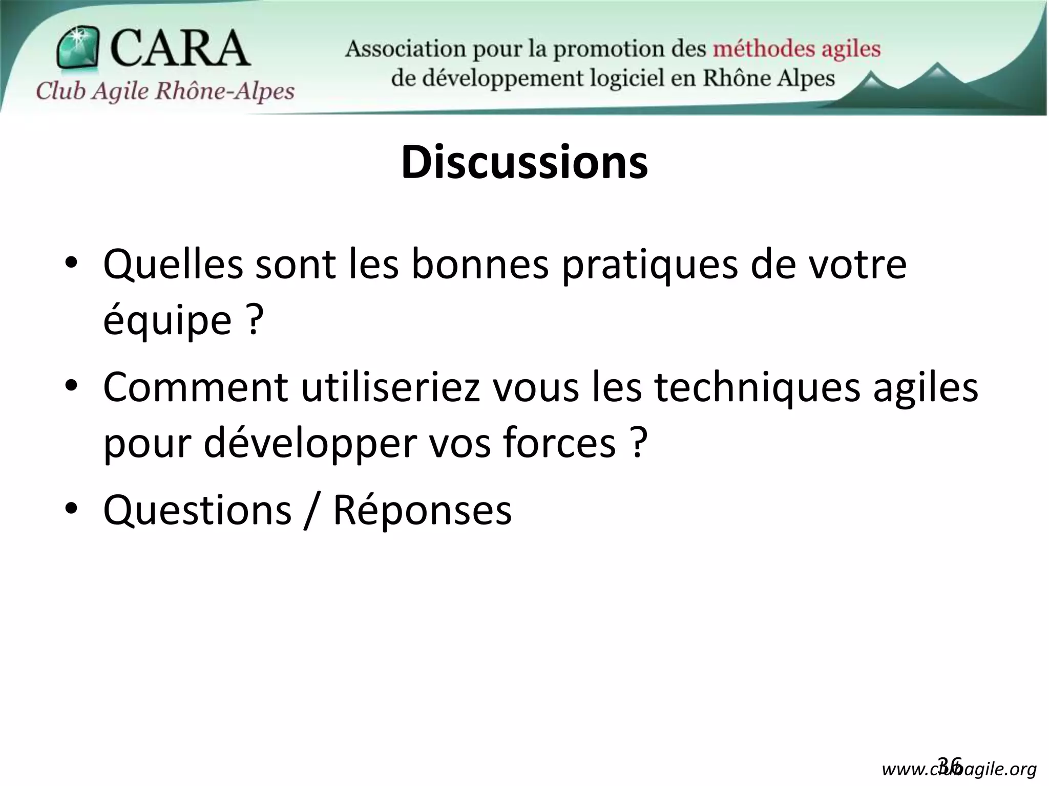 Quelles sont les bonnes pratiques de votre équipe ?Comment utiliseriez vous les techniques agiles pour développer vos forces ?Questions / Réponses36Discussions