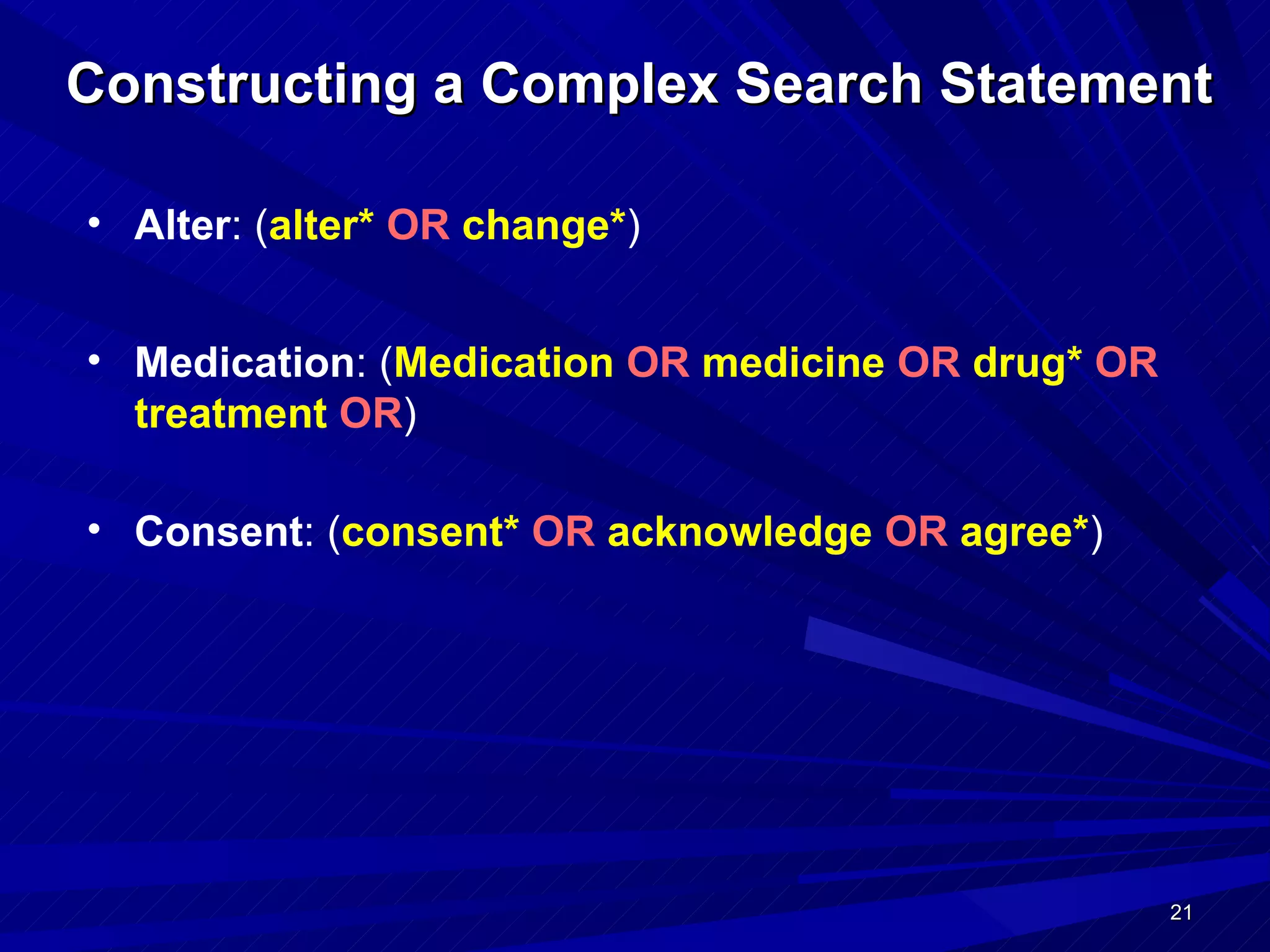 Constructing a Complex Search Statement Medication : ( Medication  OR  medicine  OR   drug*   OR   treatment   OR ) Consent : ( consent*   OR   acknowledge  OR  agree* ) Alter : ( alter*   OR   change* ) 