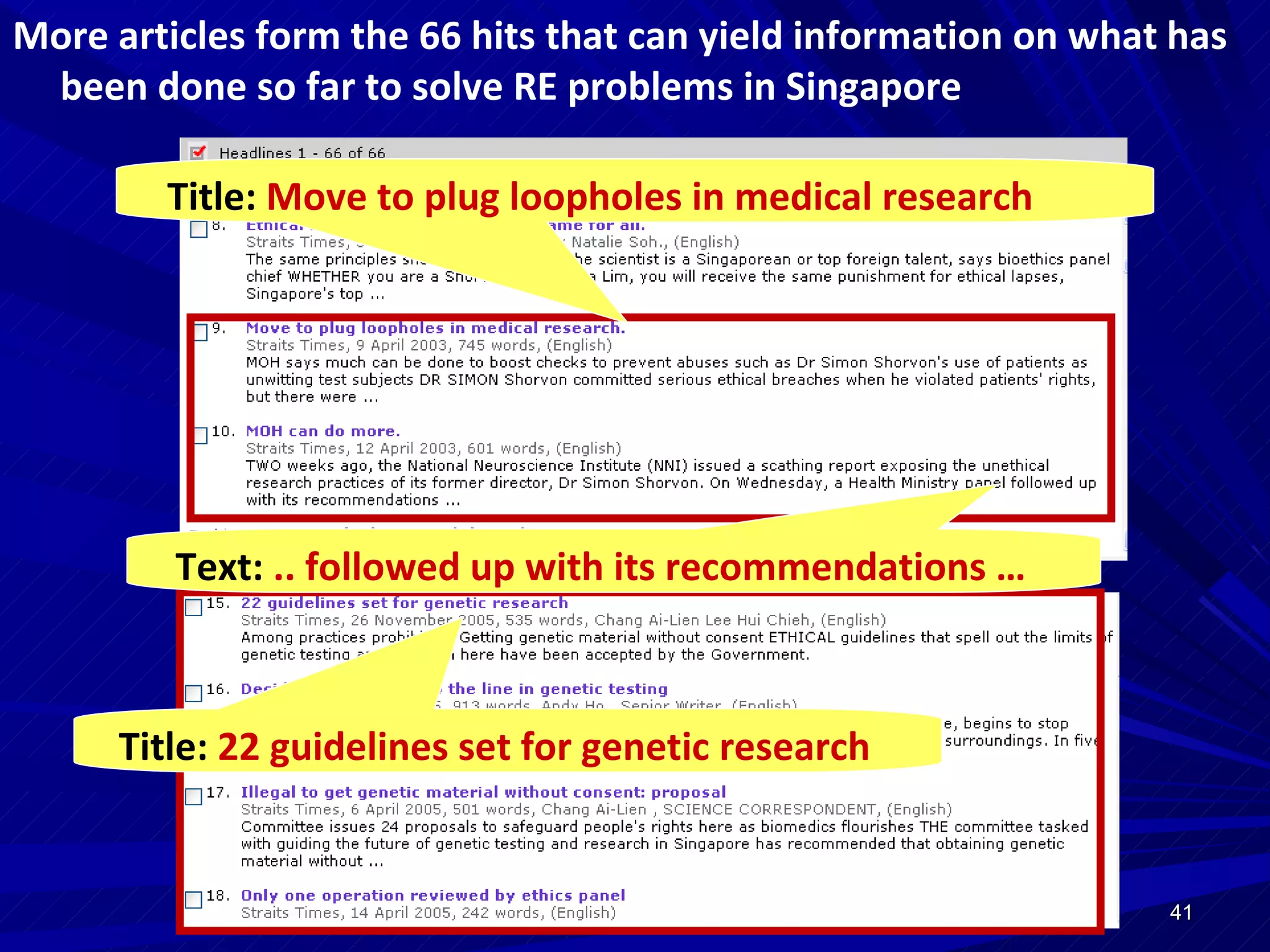 More articles form the 66 hits that can yield information on what  has been done so far to solve RE problems in Singapore Title:  Move to plug loopholes in medical research Text:  .. followed up with its recommendations … Title:  22 guidelines set for genetic research 