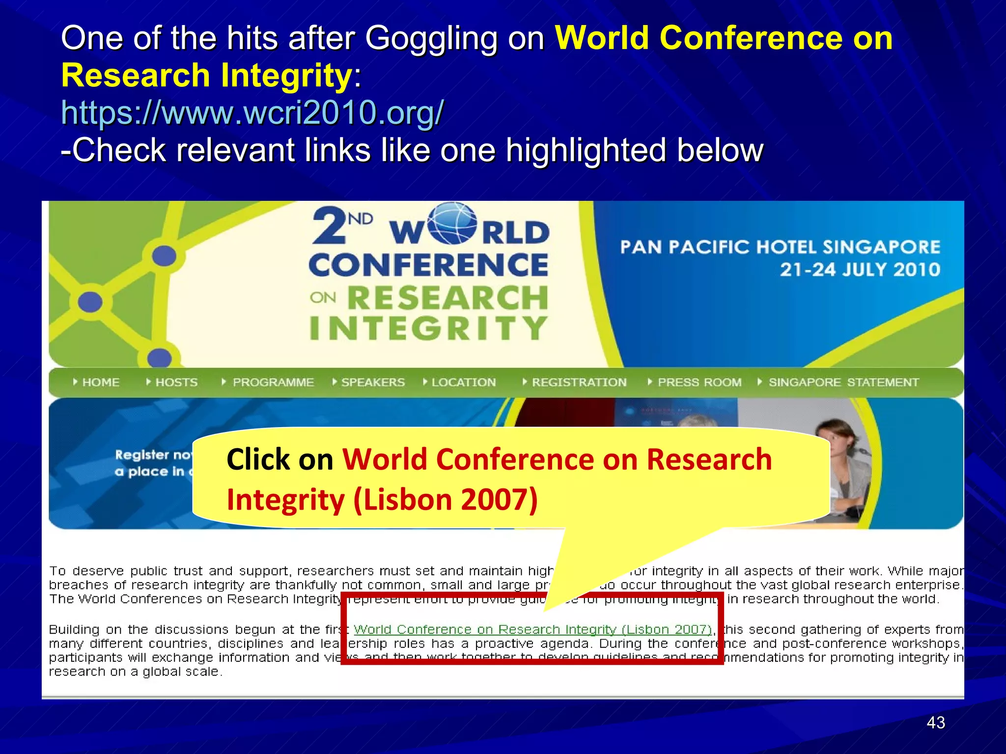 One of the hits after Goggling on  World Conference on Research Integrity : https://www.wcri2010.org/ -Check relevant links like one highlighted below Click on  World Conference on Research Integrity (Lisbon 2007) 