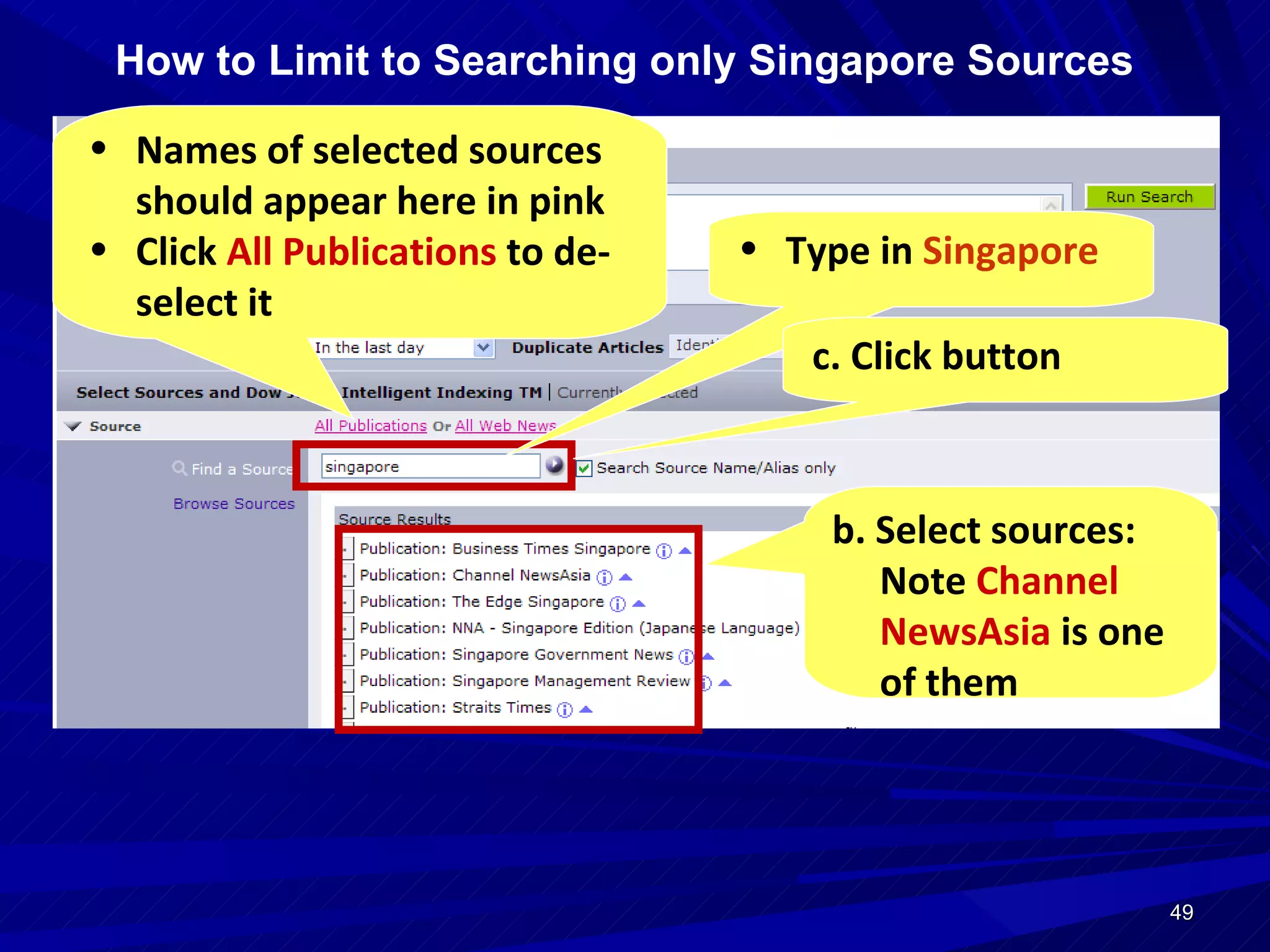 How to Limit to Searching only Singapore Sources Type in  Singapore Names of selected sources should appear here in pink Click  All Publications  to de-select it b. Select sources: Note  Channel NewsAsia  is one of them c. Click button 