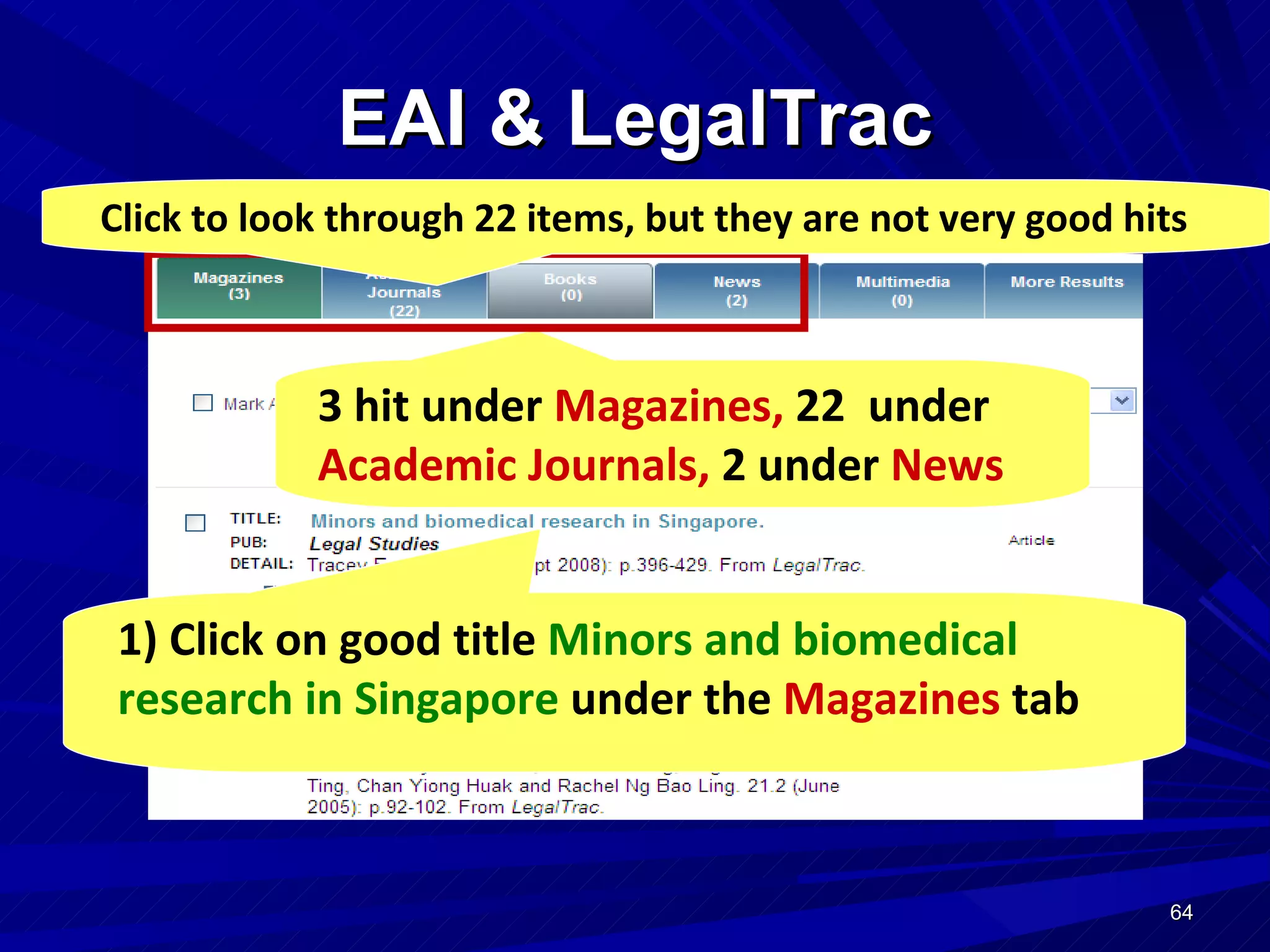 EAI & LegalTrac 1) Click on good title  Minors and biomedical research in Singapore  under the  Magazines  tab Click to look through 22 items, but they are not very good hits 3 hit under  Magazines,  22  under  Academic Journals,  2 under  News 