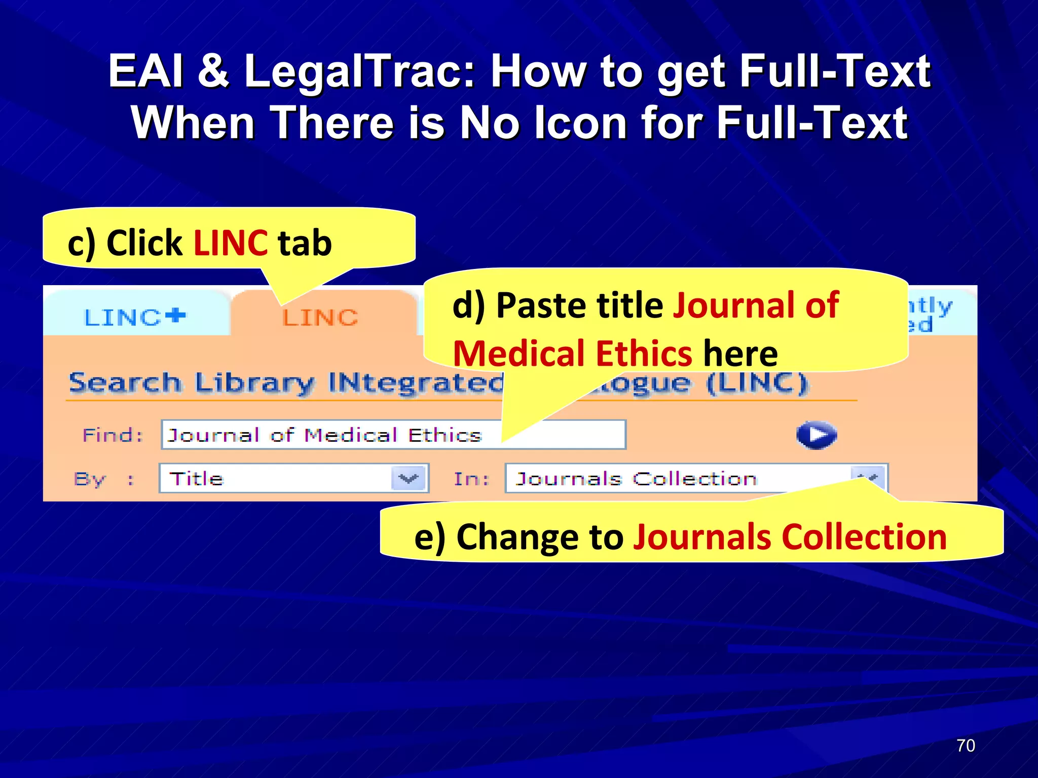 EAI & LegalTrac: How to get Full-Text When There is No Icon for Full-Text e) Change to  Journals Collection c) Click  LINC  tab d) Paste title  Journal of Medical Ethics  here  