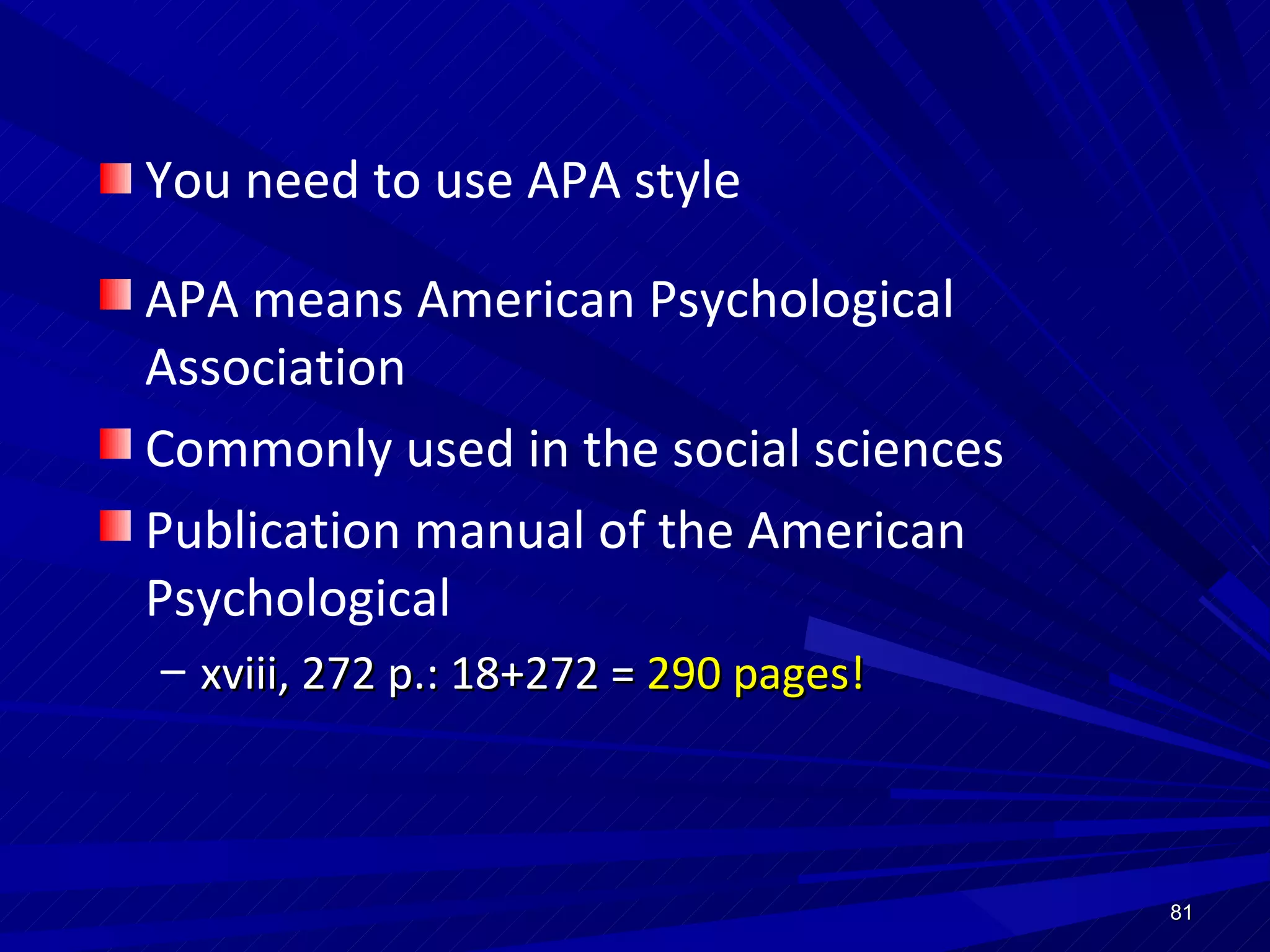 You need to use APA style APA means American Psychological Association Commonly used in the social sciences  Publication manual of the American Psychological  xviii, 272 p.: 18+272 =  290 pages! 