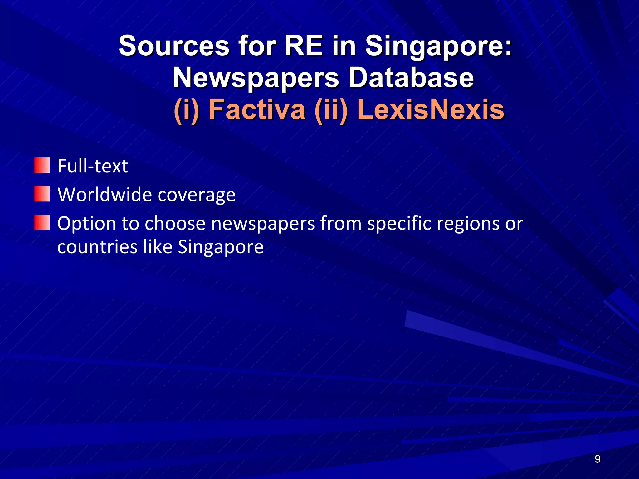 Full-text Worldwide coverage Option to choose newspapers from specific regions or countries like Singapore Sources for RE in Singapore:   Newspapers Database   (i) Factiva (ii) LexisNexis 