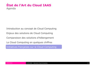 État de l'Art du Cloud IAAS
Agenda




Introduction au concept de Cloud Computing

Enjeux des solutions de Cloud Computing

Comparaison des solutions d'hébergement

Le Cloud Computing en quelques chiffres

Initiatives françaises sur le Cloud Computing




09/09/2010        ALTER WAY - Séminaire Cloud Computing   16
 