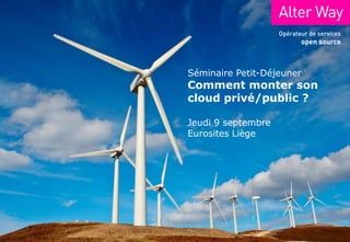 Séminaire Petit-Déjeuner
Comment monter son
cloud privé/public ?

Jeudi 9 septembre
Eurosites Liège
 