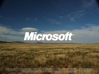© 2010 Microsoft Corporation. All rights reserved. Microsoft, Windows, Windows Vista and other product names are or may be registered trademarks and/or trademarks in the U.S. and/or other countries.
The information herein is for informational purposes only and represents the current view of Microsoft Corporation as of the date of this presentation. Because Microsoft must respond to changing market
     conditions, it should not be interpreted to be a commitment on the part of Microsoft, and Microsoft cannot guarantee the accuracy of any information provided after the date of this presentation.
                                        MICROSOFT MAKES NO WARRANTIES, EXPRESS, IMPLIED OR STATUTORY, AS TO THE INFORMATION IN THIS PRESENTATION.
 