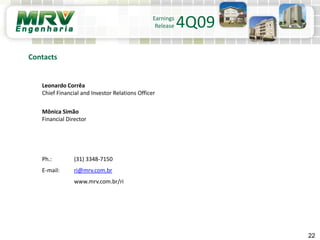 Leonardo Corrêa
Chief Financial and Investor Relations Officer
Mônica Simão
Financial Director
Ph.: (31) 3348-7150
E-mail: ri@mrv.com.br
www.mrv.com.br/ri
22
Contacts
Earnings
Release 4Q09
 