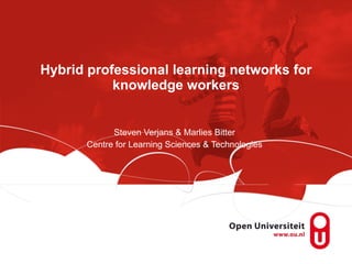 Hybrid professional learning networks for knowledge workers Steven Verjans & Marlies Bitter Centre for Learning Sciences & Technologies 