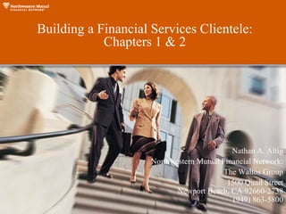 Welcome Building a Financial Services Clientele: Chapters 1 & 2 Nathan A. Altig Northwestern Mutual Financial Network: The Waltos Group 1500 Quail Street Newport Beach, CA 92660-2738 (949) 863-5800 