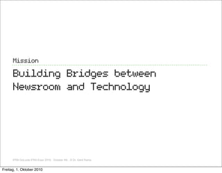 Mission

      Building Bridges between
      Newsroom and Technology




      IFRA GoLocla IFRA Expo 2010, October 4th, ,© Dr. Gerd Kamp


Freitag, 1. Oktober 2010
 