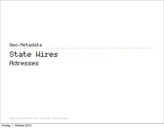 Geo-Metadata

      State Wires
      Adresses




      IFRA GoLocla IFRA Expo 2010, October 4th, ,© Dr. Gerd Kamp


Freitag, 1. Oktober 2010
 