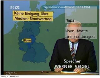 Maps

                           When there
                           are no images




      August 20,
      2010
Freitag, 1. Oktober 2010
 