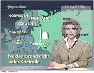 Maps

                           When there
                           are no images




      August 20,
      2010
Freitag, 1. Oktober 2010
 