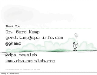 Thank You

      Dr. Gerd Kamp
      gerd.kamp@dpa-info.com
      @gkamp

      @dpa_newslab
      www.dpa-newslab.com
      IFRA GoLocla IFRA Expo 2010, October 4th, ,© Dr. Gerd Kamp


Freitag, 1. Oktober 2010
 