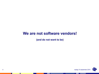 We are not software vendors! (and do not want to be) vrijdag 10 september 2010 