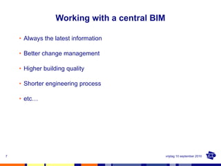Working with a central BIM <ul><li>Always the latest information  </li></ul><ul><li>Better change management </li></ul><ul...