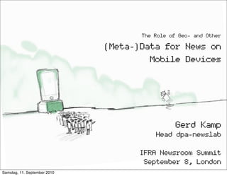 The Role of Geo- and Other

                              (Meta-)Data for News on
                                       Mobile Devices




                                                Gerd Kamp
                                         Head dpa-newslab

                                     IFRA Newsroom Summit
                                      September 8, London
Samstag, 11. September 2010
 