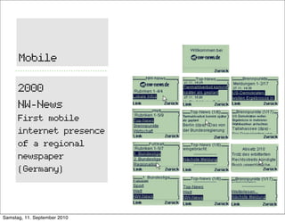 Mobile

      2000
      NW-News
      First mobile
      internet presence
      of a regional
      newspaper
      (Ger...