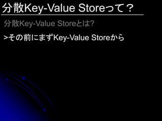 分散Key-Value Storeって？
分散Key-Value Storeとは?
>その前にまずKey-Value Storeから
 