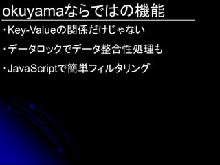 okuyamaならではの機能
・Key-Valueの関係だけじゃない
・データロックでデータ整合性処理も
・JavaScriptで簡単フィルタリング
 