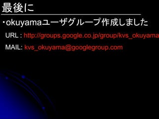 最後に
・okuyamaユーザグループ作成しました
URL : http://groups.google.co.jp/group/kvs_okuyama
MAIL: kvs_okuyama@googlegroup.com
 