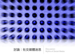 Discussion:
Myths of Social Media
 