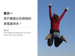 Tip #1
The audience spectrum is much
wider than your guess!
 