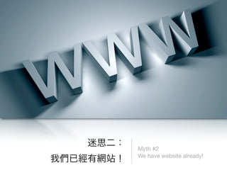Myth #2
We have website already!
 