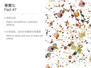 Fact #7

•
    Highly competitive in attention
    seeking


•
    What to share and how to share are
    critical
 