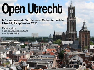 Informatiesessie Vernieuwen Redactiemodule
Utrecht, 9 september 2010
Fabrice Mous
Fabrice.Mous@ictivity.nl
+31 648585162
 