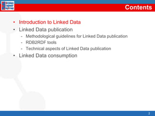 ContentsIntroductiontoLinked DataLinked Data publicationMethodologicalguidelinesforLinked Data publicationRDB2RDF toolsTechnicalaspects of Linked Data publicationLinked Data consumption2