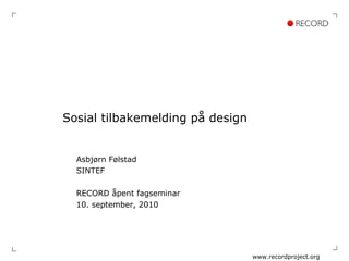 Sosial tilbakemelding på design Asbjørn Følstad SINTEF RECORD åpent fagseminar 10. september, 2010 www.recordproject.org 