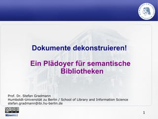 Dokumente dekonstruieren!  Ein Plädoyer für semantische Bibliotheken Prof. Dr. Stefan Gradmann Humboldt-Universität zu Ber...